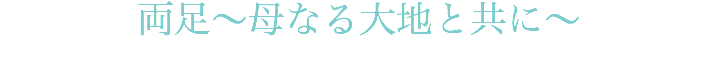 両足～母なる大地と共に～